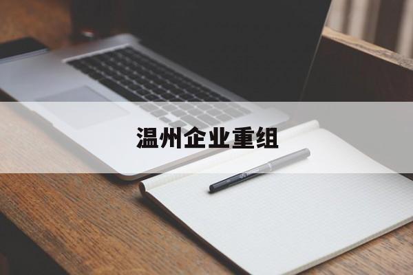 枣庄市温州企业重组(温州市国有企业重组改革)
