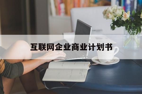 枣庄市互联网企业商业计划书(互联网行业商业计划书侧重点)
