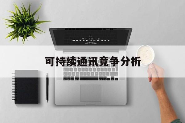 枣庄市可持续通讯竞争分析(可持续竞争优势有哪些)