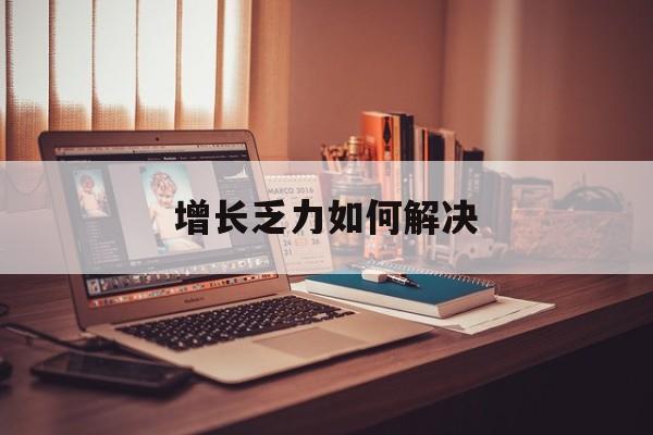 枣庄市增长乏力如何解决(增长乏力是下降的意思吗)